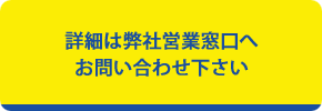 詳しくは、弊社営業窓口へお問い合わせください