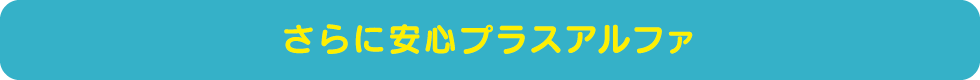 さらに安心プラスアルファ