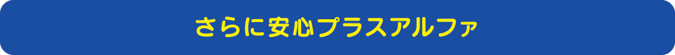 さらに安心プラスアルファ