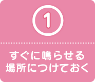 1 すぐに鳴らせる場所につけておく