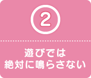 2 遊びでは絶対に鳴らさない