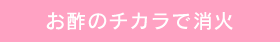 お酢のチカラで消火