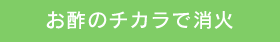 お酢のチカラで消火