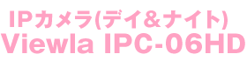 IPカメラ(デイ＆ナイト) Viewla IPC-06HD