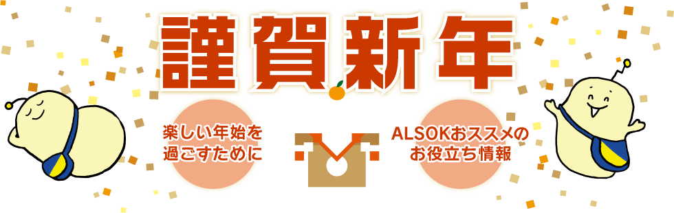 謹賀新年 楽しい年始を過ごすためにALSOKおススメのお役立ち情報