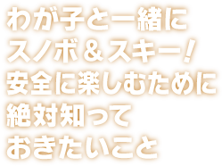 わが子と一緒にスノボ＆スキー！安全に楽しむために絶対知っておきたいこと