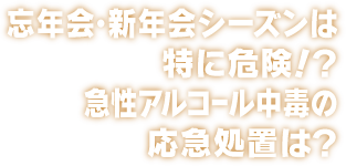 忘年会・新年会シーズンは特に危険！？急性アルコール中毒の応急処置は？