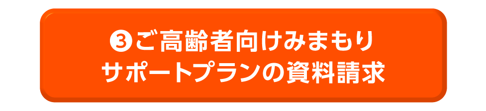 ③ご高齢者向けみまもりサポートプランの資料請求