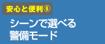 安心と便利(6)シーンで選べる警備モード