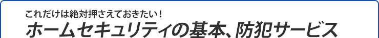これだけは絶対押さえておきたい!ホームセキュリティの基本、防犯サービス