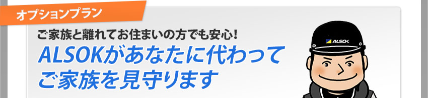 ご家族と離れてお住まいの方でも安心!ALSOKがあなたに代わってご家族を見守ります