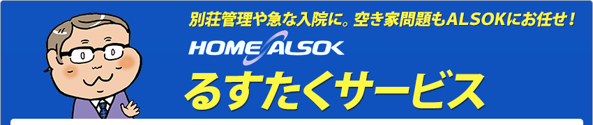 別荘管理や急な入院に。空き家問題もALSOKにお任せ!「るすたくサービス」