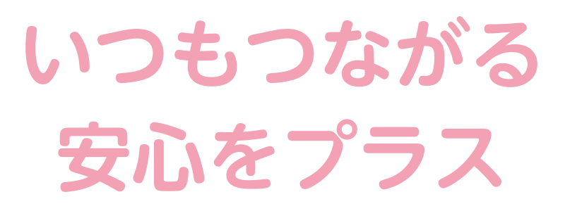 いつもつながる安心をプラス