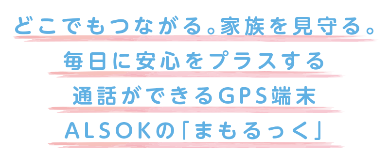 どこでもつながる。家族を見守る。毎日に安心をプラスするALSOKの「まもるっく」