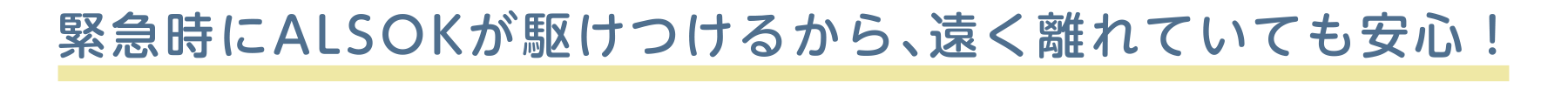 ご高齢者の「いつも」と「もしも」をALSOKが見守ります！