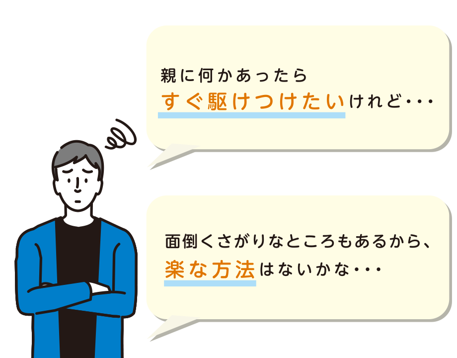 親に何かあったらすぐ駆けつけたいけれど・・・面倒くさがりなところもあるから、楽な方法はないかな・・・