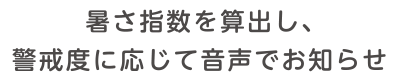 暑さ指数を算出し、警戒度に応じて音声でお知らせ