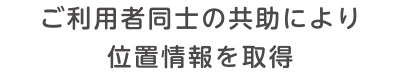 外出時の位置情報取得ご利用者同士の共助により