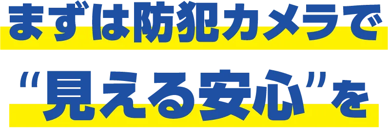 まずは防犯カメラで“見える安心”を