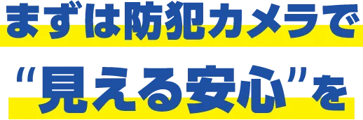 まずは防犯カメラで“見える安心”を
