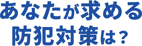 あなたが求める防犯対策は？