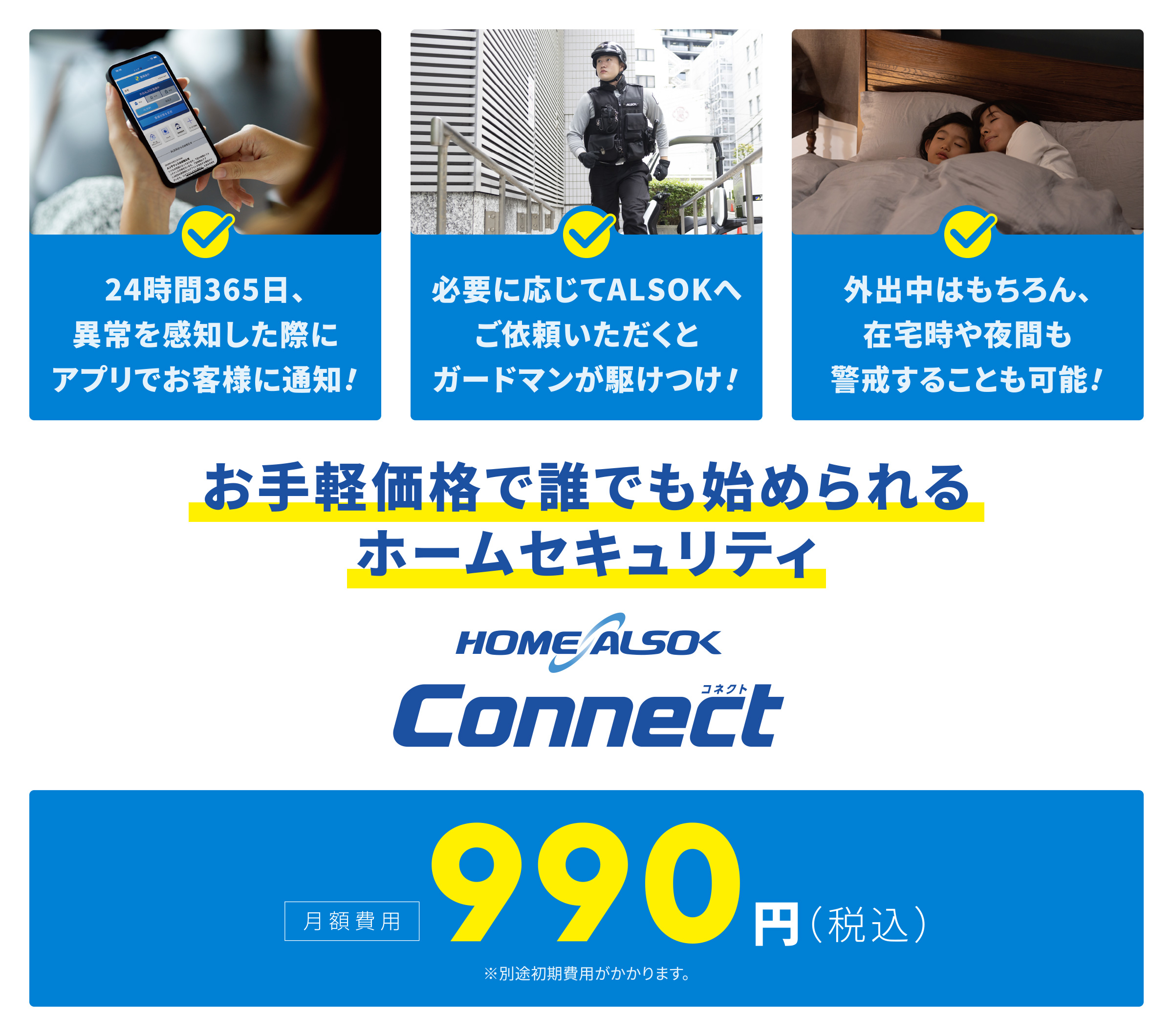 お手軽価格で誰でも始められるホームセキュリティ HOME ALSOK Connect 月額費用990円（税込）