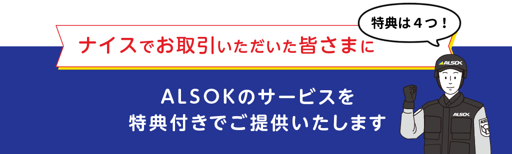 
		ナイスでお取引いただいた皆さまに
		ALSOKのサービスを特典付きでご提供いたします