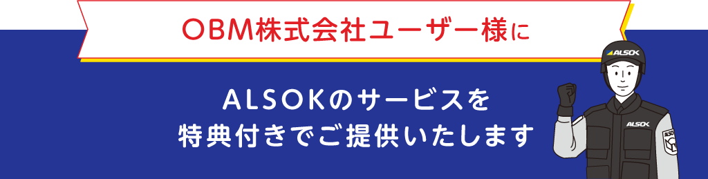 
		OBM株式会社ユーザー様に
		ALSOKのサービスを特典付きでご提供いたします