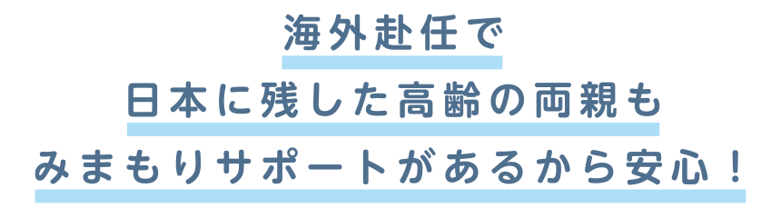 海外赴任で日本に残した高齢の両親もみまもりサポートがあるから安心！
