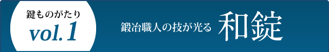 鍵ものがたりVol.1　鍛冶職人の技が光る和錠