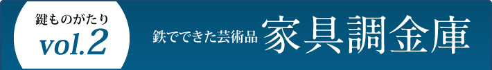鍵ものがたり Vol.2 鉄でできた芸術品 家具調金庫