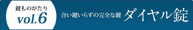 鍵ものがたり Vol.6 合い鍵いらずの完全な鍵 ダイヤル錠