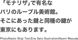 「モナリザ」で有名なパリの「ルーブル美術館」。そこにあった鍵と同種の鍵が東京にもあります。