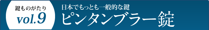 鍵ものがたり Vol.9 日本でもっとも一般的な鍵 ピンタンブラー錠