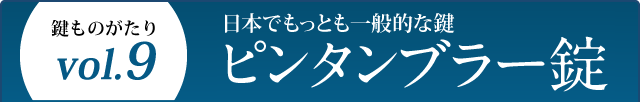 鍵ものがたり Vol.9 日本でもっとも一般的な鍵 ピンタンブラー錠