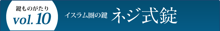 鍵ものがたり Vol.10 イスラム圏の鍵 ネジ式錠