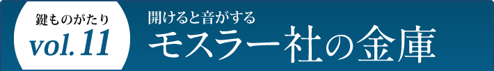 鍵ものがたり Vol.11 開けると音がするモスラー社の金庫