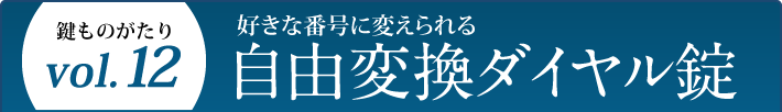 鍵ものがたり Vol.12 好きな番号に変えられる自由変換ダイヤル錠