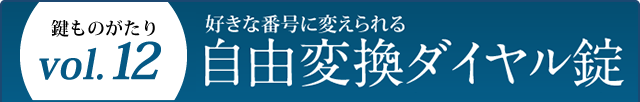 鍵ものがたり Vol.12 好きな番号に変えられる自由変換ダイヤル錠