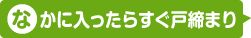 なかに入ったらすぐ戸締まり