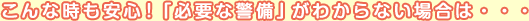 こんな時も安心!「必要な警備」がわからない場合は・・・