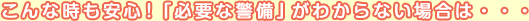 こんな時も安心！「必要な警備」がわからない場合は・・・