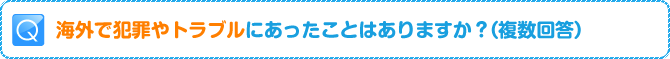 Q:海外で犯罪やトラブルにあったことはありますか?(複数回答)