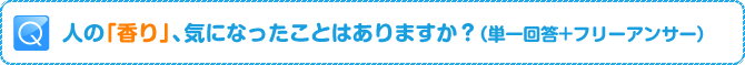 Q:人の「香り」、気になったことはありますか？（単一回答+フリーアンサー）