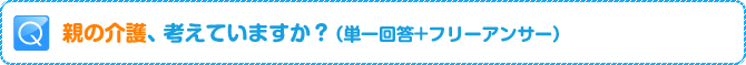 Q:親の介護、考えていますか?(単一回答+フリーアンサー)