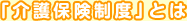 「介護保険制度」とは