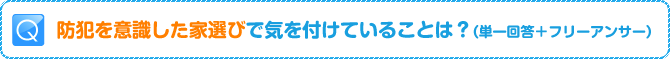 Q:防犯を意識した家選びで気を付けていることは？（単一回答＋フリーアンサー）