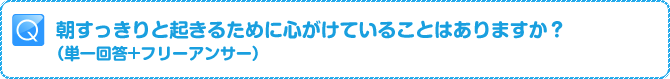 Q:朝すっきりと起きるために心がけていることはありますか？（単一回答+フリーアンサー）