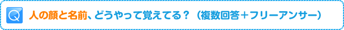 Q:人の顔と名前、どうやって覚えてる?(複数回答+フリーアンサー)