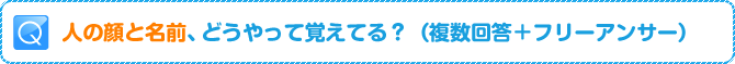 Q:人の顔と名前、どうやって覚えてる？（複数回答＋フリーアンサー）